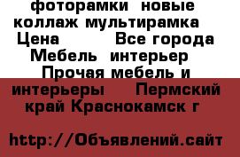 фоторамки  новые (коллаж-мультирамка) › Цена ­ 700 - Все города Мебель, интерьер » Прочая мебель и интерьеры   . Пермский край,Краснокамск г.